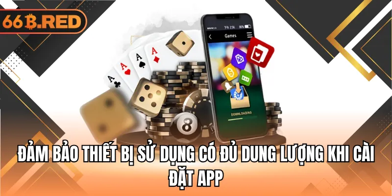 Đảm bảo thiết bị sử dụng có đủ dung lượng khi cài đặt app