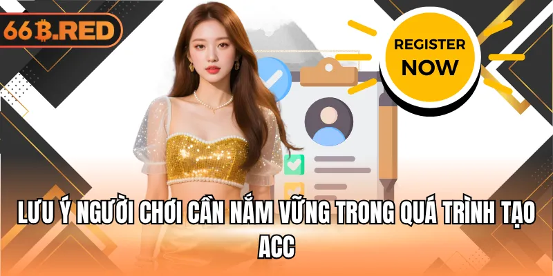 Lưu ý người chơi cần nắm vững trong quá trình tạo acc